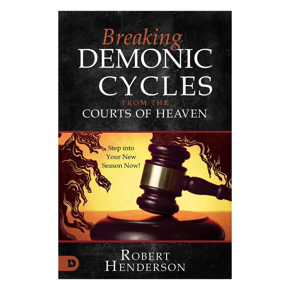 Breaking Demonic Cycles from the Courts of Heaven: Step Into Your New Season Now! PB