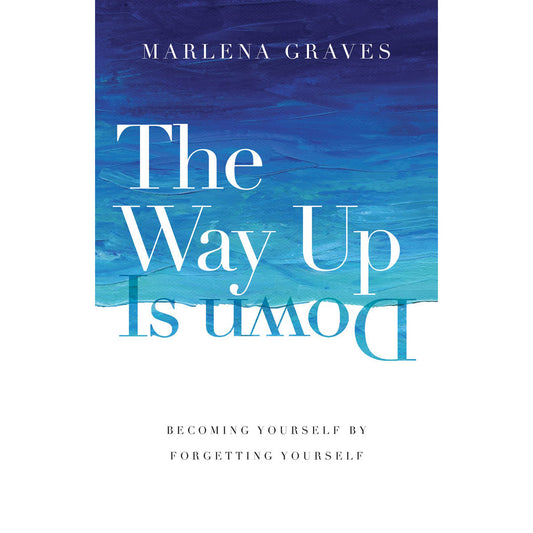 The Way Up Is Down: Becoming Yourself By Forgetting Yourself (Hardcover)