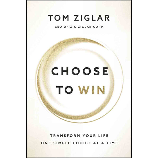 Choose To Win: Transform Your Life One Simple Choice At A Time (Paperback)