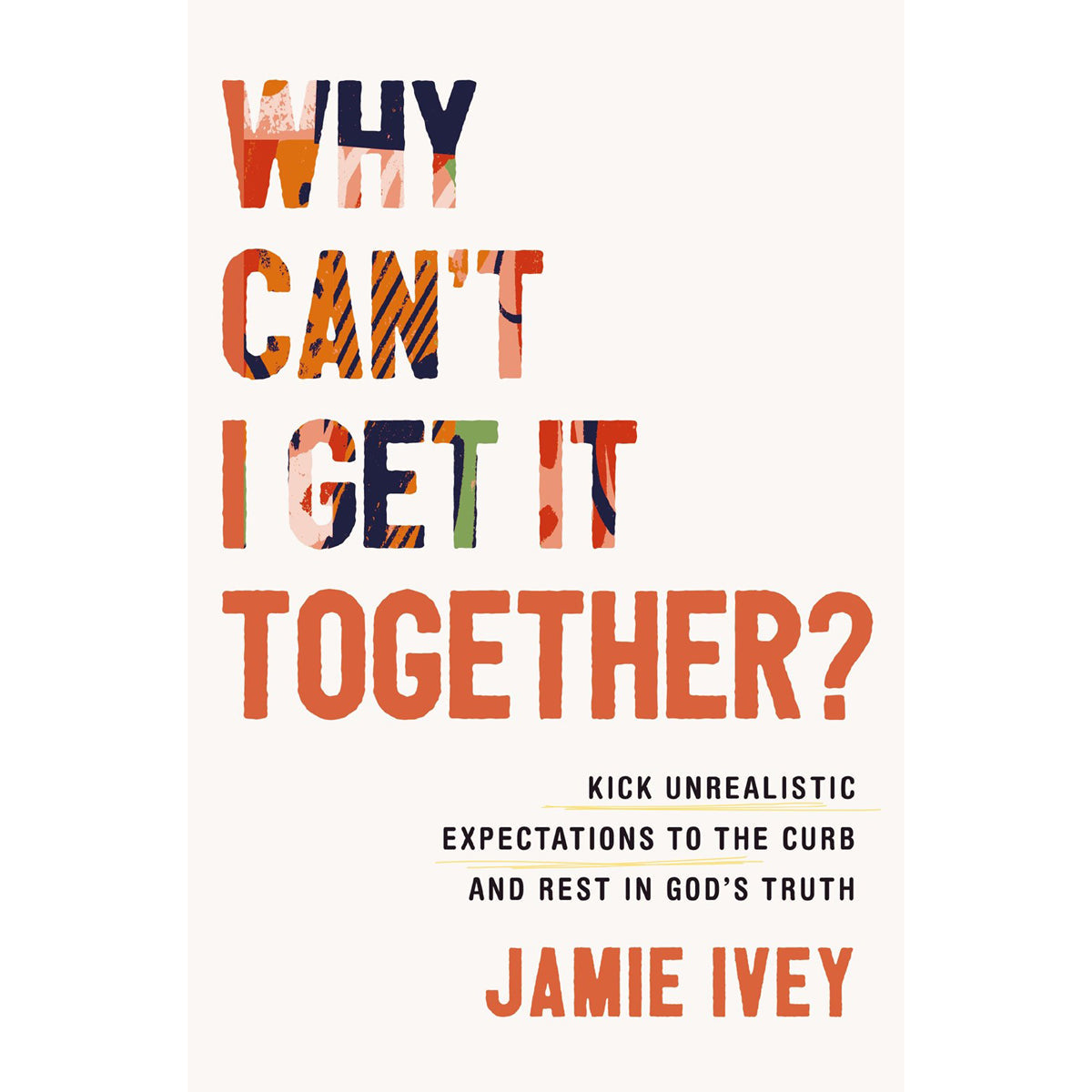 Why Can't I Get It Together?: Kick Unrealistic Expectations to the Curb & Rest in God's Truth PB