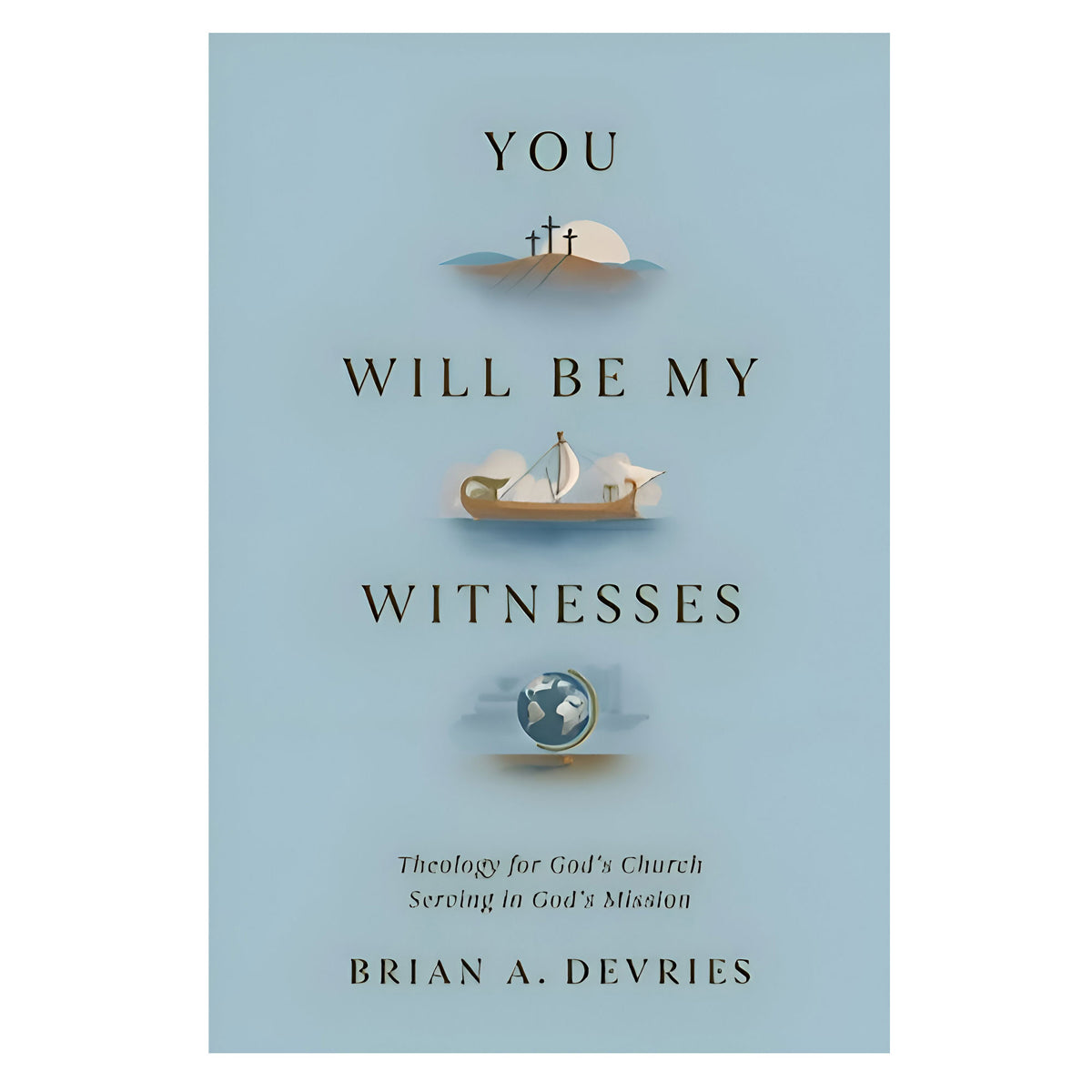You Will Be My Witnesses: Theology for God's Church Serving in God's Mission PB