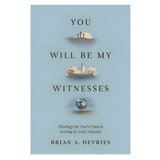You Will Be My Witnesses: Theology for God's Church Serving in God's Mission PB
