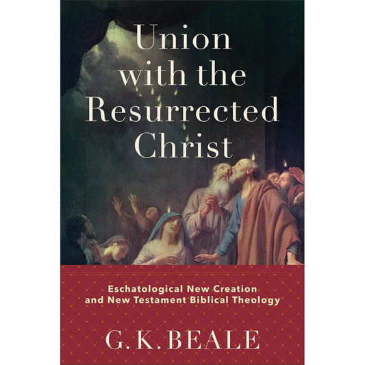 Union With The Resurrected Christ: Eschatological New Creation & NT Biblical Theology HC