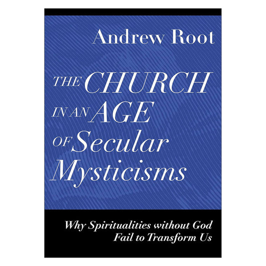The Church in an Age of Secular Mysticisms: Why Spiritualities Without God Fail to Transform Us PB