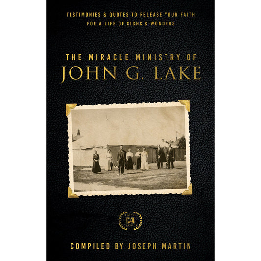 The Miracle Ministry Of John G. Lake: Testimonies And Quotes To Release Your Faith PB